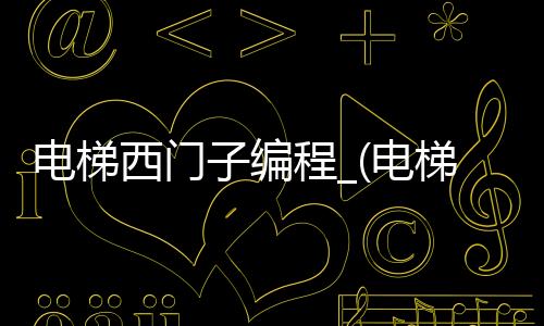 电梯西门子编程_(电梯西门子编程教程)