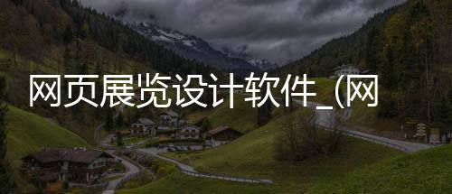 网页展览设计软件_(网页展览设计软件有哪些)