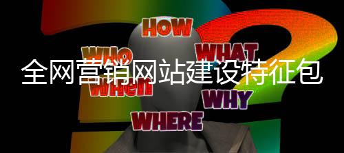 全网营销网站建设特征包括(全网营销网站建设特征包括什么)