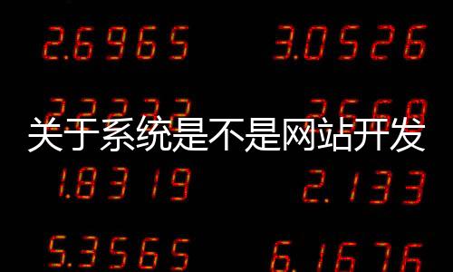 关于系统是不是网站开发的信息