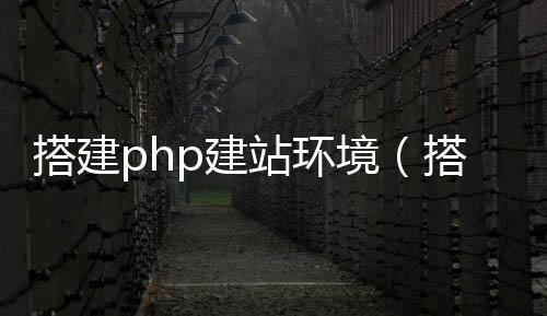 搭建php建站环境(搭建php网站)