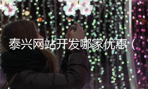 泰兴网站开发哪家优惠(泰兴网 泰兴综合门户网站)