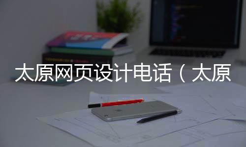 太原网页设计电话(太原网站制作方案定制)