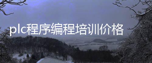 plc程序编程培训价格_(plc程序编程培训价格一般多少)